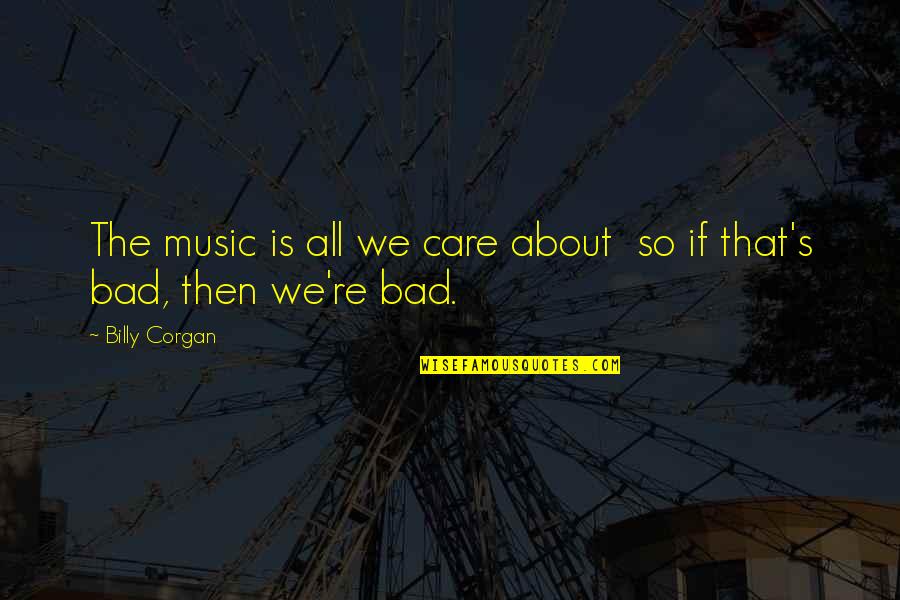 Stogu Dengimas Quotes By Billy Corgan: The music is all we care about so