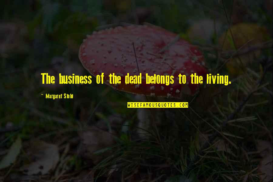 Stohl Quotes By Margaret Stohl: The business of the dead belongs to the Stohl Quotes By Margaret Stohl: The business of the dead belongs to the