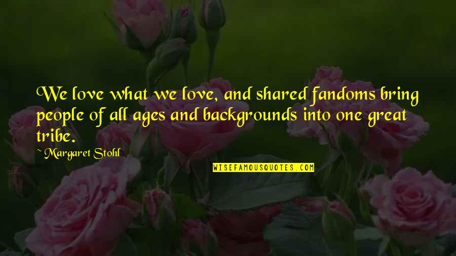 Stohl Quotes By Margaret Stohl: We love what we love, and shared fandoms Stohl Quotes By Margaret Stohl: We love what we love, and shared fandoms