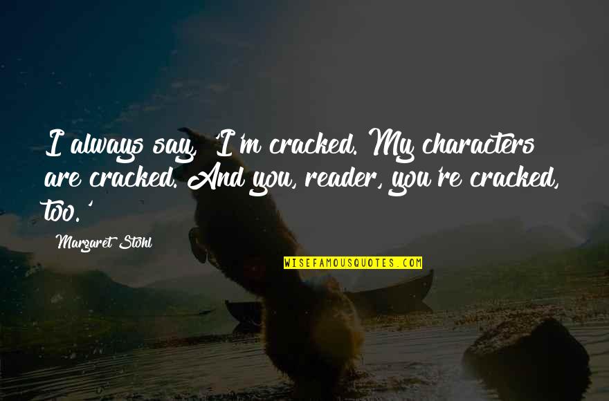 Stohl Quotes By Margaret Stohl: I always say, 'I'm cracked. My characters are Stohl Quotes By Margaret Stohl: I always say, 'I'm cracked. My characters are