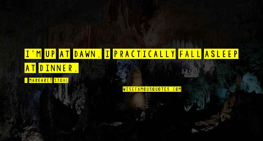 Stohl Quotes By Margaret Stohl: I'm up at dawn. I practically fall asleep Stohl Quotes By Margaret Stohl: I'm up at dawn. I practically fall asleep