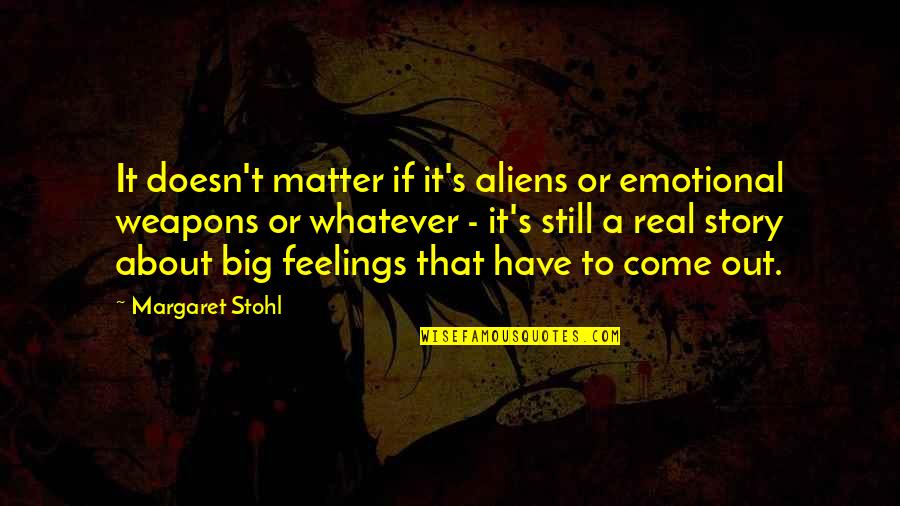 Stohl Quotes By Margaret Stohl: It doesn't matter if it's aliens or emotional