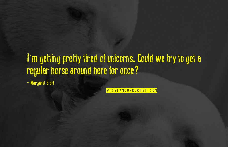 Stohl Quotes By Margaret Stohl: I'm getting pretty tired of unicorns. Could we Stohl Quotes By Margaret Stohl: I'm getting pretty tired of unicorns. Could we