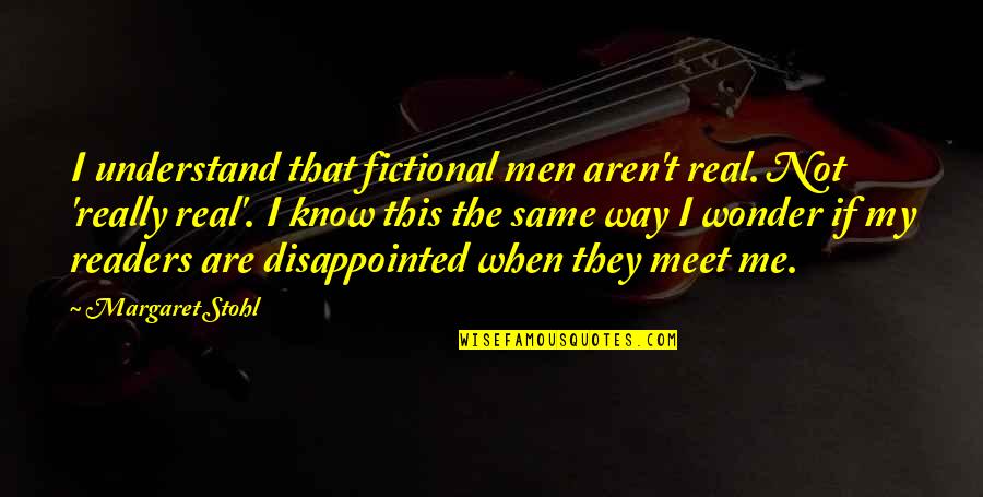 Stohl Quotes By Margaret Stohl: I understand that fictional men aren't real. Not