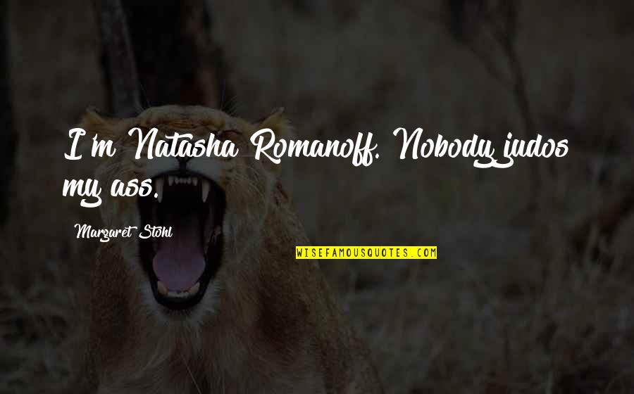 Stohl Quotes By Margaret Stohl: I'm Natasha Romanoff. Nobody judos my ass. Stohl Quotes By Margaret Stohl: I'm Natasha Romanoff. Nobody judos my ass.