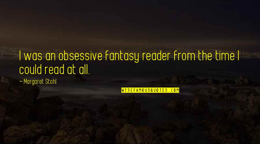 Stohl Quotes By Margaret Stohl: I was an obsessive fantasy reader from the Stohl Quotes By Margaret Stohl: I was an obsessive fantasy reader from the