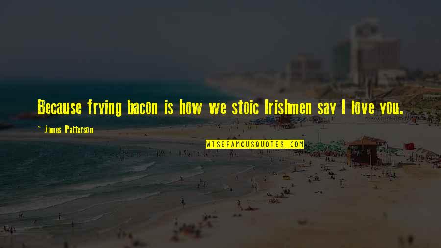 Stoic Love Quotes By James Patterson: Because frying bacon is how we stoic Irishmen
