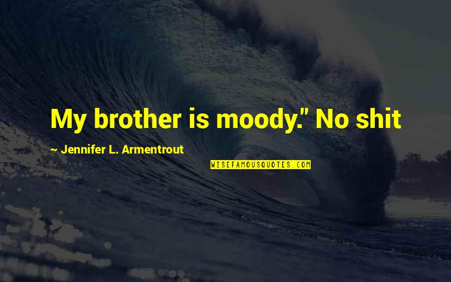 Stoic Wedding Quotes By Jennifer L. Armentrout: My brother is moody." No shit