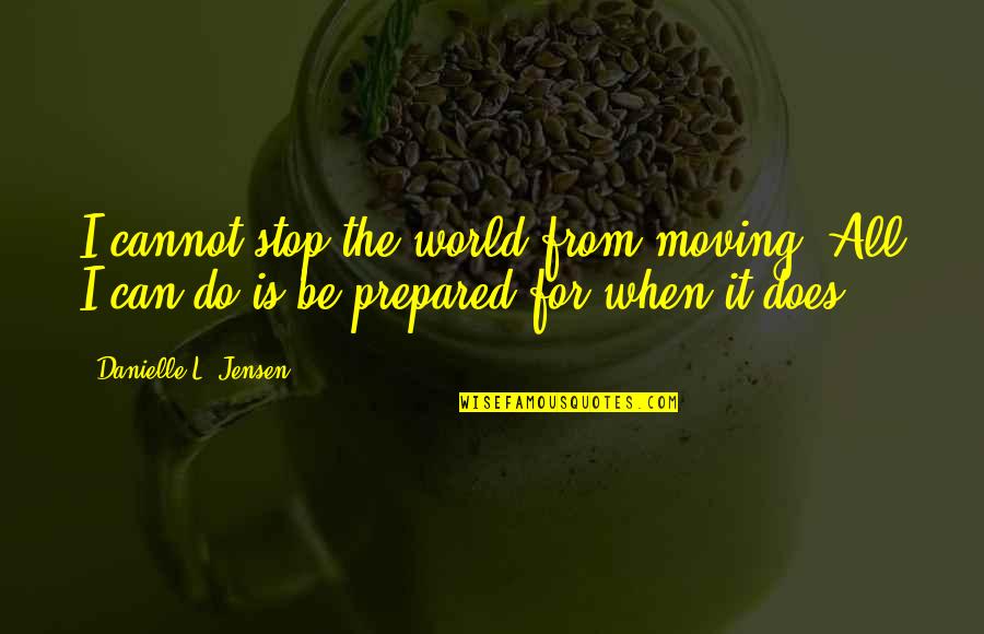 Stoichiometric Combustion Quotes By Danielle L. Jensen: I cannot stop the world from moving. All Stoichiometric Combustion Quotes By Danielle L. Jensen: I cannot stop the world from moving. All