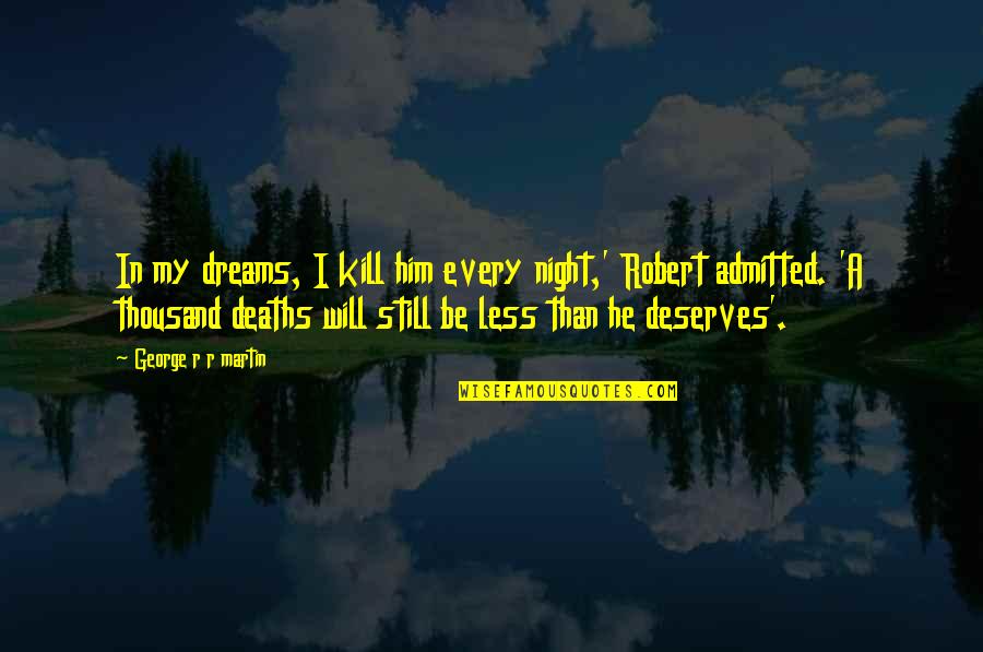 Stoichita Mihai Quotes By George R R Martin: In my dreams, I kill him every night,' Stoichita Mihai Quotes By George R R Martin: In my dreams, I kill him every night,'