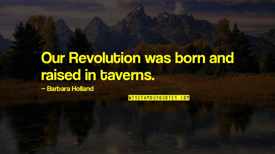 Stoichkov Goals Quotes By Barbara Holland: Our Revolution was born and raised in taverns. Stoichkov Goals Quotes By Barbara Holland: Our Revolution was born and raised in taverns.