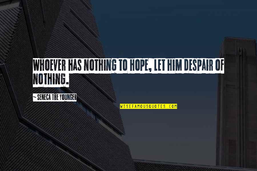 Stoicism Quotes By Seneca The Younger: Whoever has nothing to hope, let him despair Stoicism Quotes By Seneca The Younger: Whoever has nothing to hope, let him despair