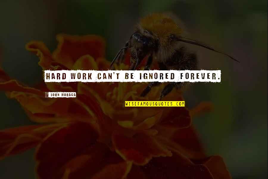 Stoico Significato Quotes By John Moraga: Hard work can't be ignored forever. Stoico Significato Quotes By John Moraga: Hard work can't be ignored forever.