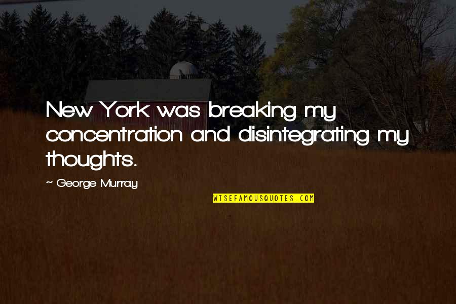 Stoilov Rk Quotes By George Murray: New York was breaking my concentration and disintegrating