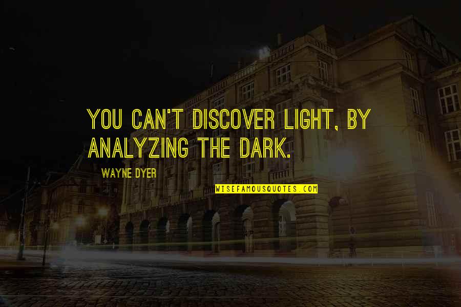 Stoilov Rk Quotes By Wayne Dyer: You can't discover light, by analyzing the dark.