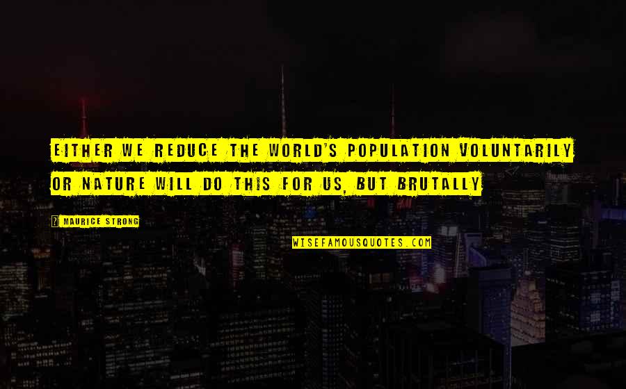 Stojanka Stojanovski Quotes By Maurice Strong: Either we reduce the world's population voluntarily or Stojanka Stojanovski Quotes By Maurice Strong: Either we reduce the world's population voluntarily or