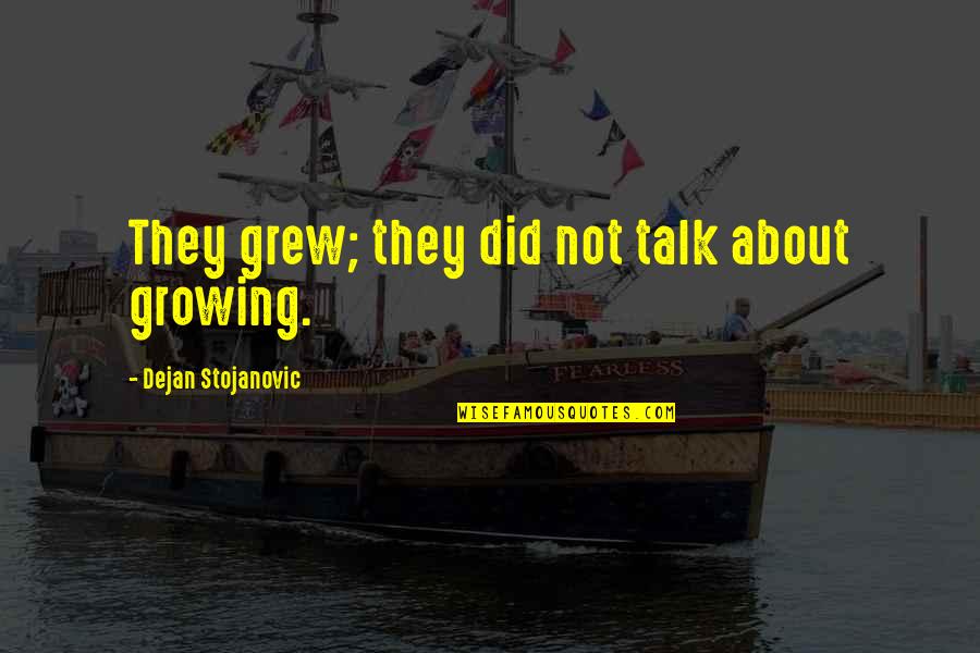 Stojanovic Quotes By Dejan Stojanovic: They grew; they did not talk about growing. Stojanovic Quotes By Dejan Stojanovic: They grew; they did not talk about growing.