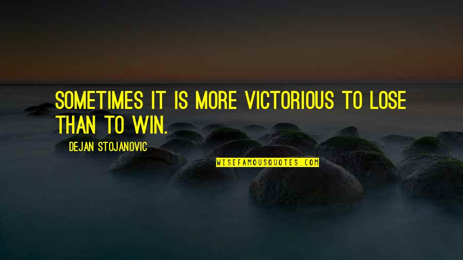Stojanovic Quotes By Dejan Stojanovic: Sometimes it is more victorious to lose than Stojanovic Quotes By Dejan Stojanovic: Sometimes it is more victorious to lose than