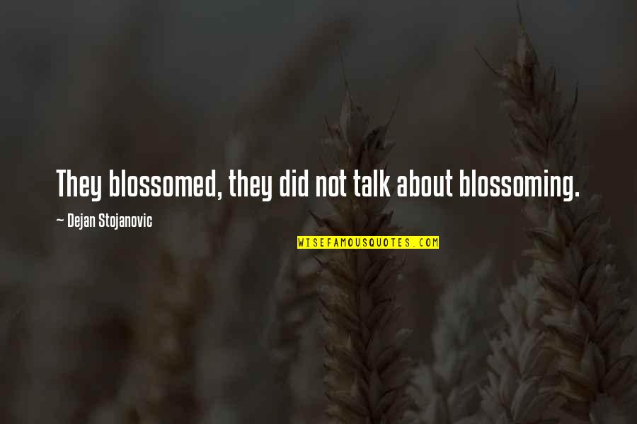 Stojanovic Quotes By Dejan Stojanovic: They blossomed, they did not talk about blossoming. Stojanovic Quotes By Dejan Stojanovic: They blossomed, they did not talk about blossoming.