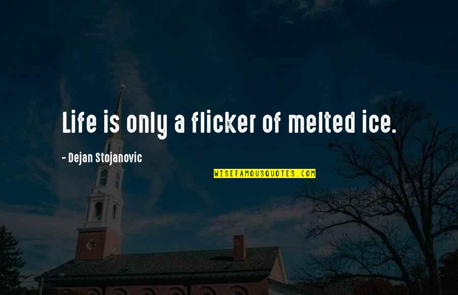 Stojanovic Quotes By Dejan Stojanovic: Life is only a flicker of melted ice. Stojanovic Quotes By Dejan Stojanovic: Life is only a flicker of melted ice.