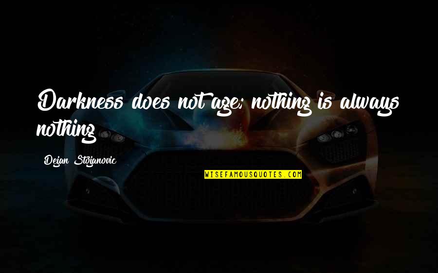 Stojanovic Quotes By Dejan Stojanovic: Darkness does not age; nothing is always nothing Stojanovic Quotes By Dejan Stojanovic: Darkness does not age; nothing is always nothing