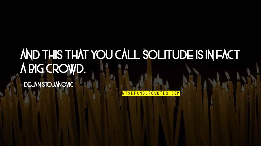 Stojanovic Quotes By Dejan Stojanovic: And this that you call solitude is in Stojanovic Quotes By Dejan Stojanovic: And this that you call solitude is in