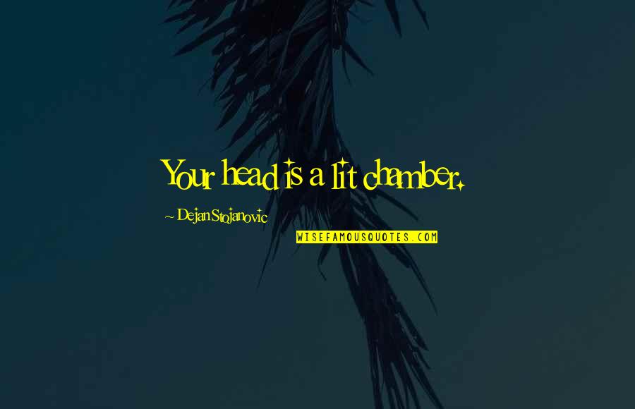 Stojanovic Quotes By Dejan Stojanovic: Your head is a lit chamber. Stojanovic Quotes By Dejan Stojanovic: Your head is a lit chamber.