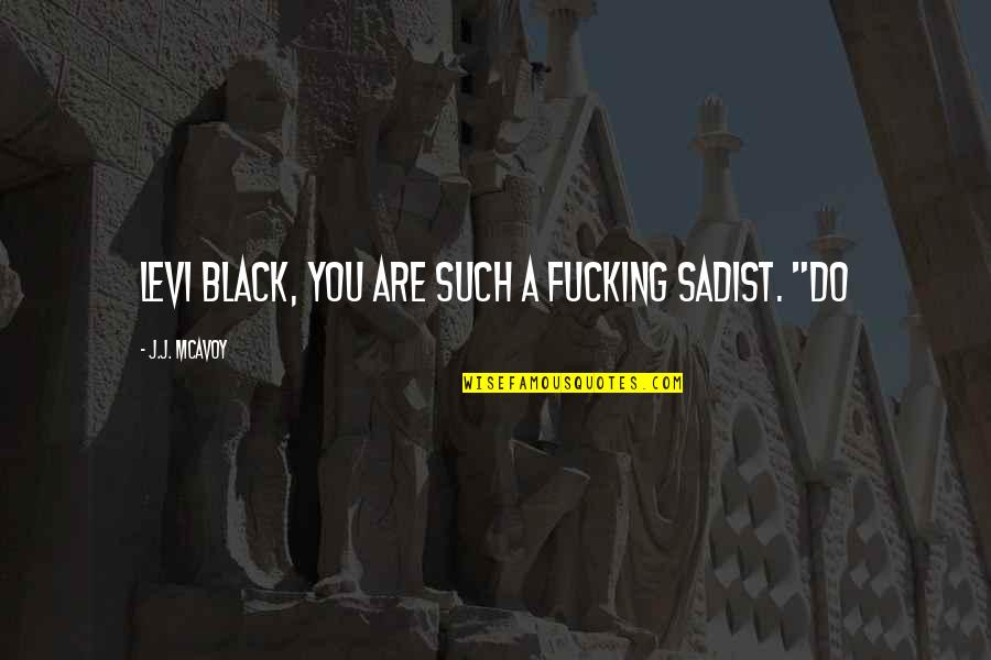 Stojcevich Quotes By J.J. McAvoy: Levi Black, you are such a fucking sadist. Stojcevich Quotes By J.J. McAvoy: Levi Black, you are such a fucking sadist.