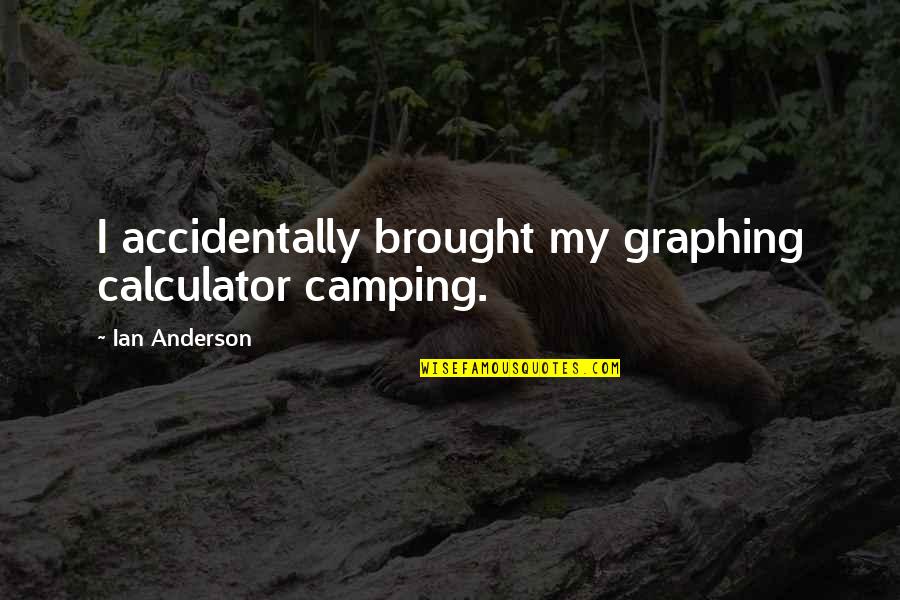 Stojkovska Mazzulli Quotes By Ian Anderson: I accidentally brought my graphing calculator camping. Stojkovska Mazzulli Quotes By Ian Anderson: I accidentally brought my graphing calculator camping.