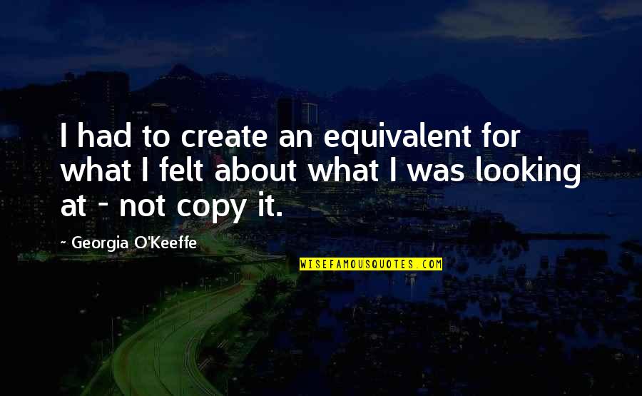 Stojna Dimovski Quotes By Georgia O'Keeffe: I had to create an equivalent for what Stojna Dimovski Quotes By Georgia O'Keeffe: I had to create an equivalent for what