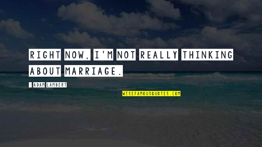 Stoke Slang Quotes By Adam Lambert: Right now, I'm not really thinking about marriage.