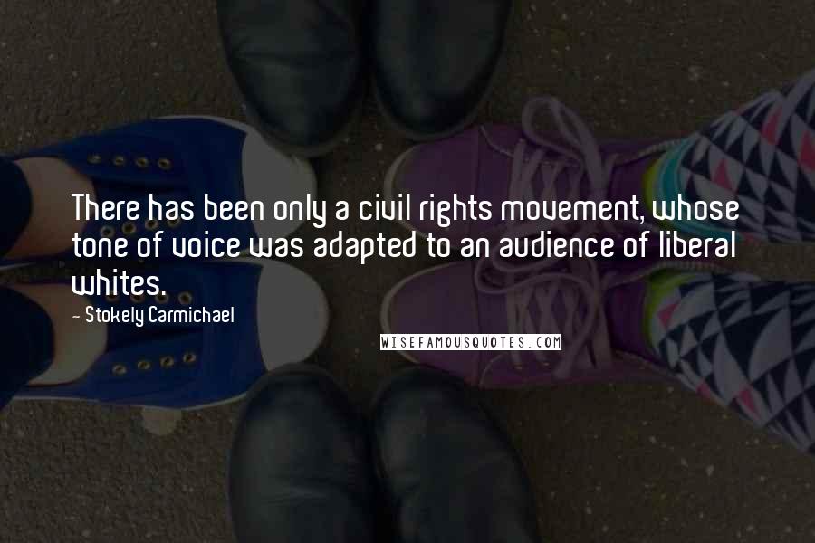 Stokely Carmichael quotes: There has been only a civil rights movement, whose tone of voice was adapted to an audience of liberal whites.