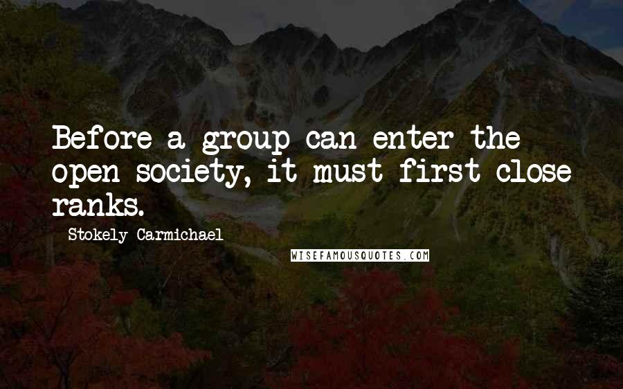 Stokely Carmichael quotes: Before a group can enter the open society, it must first close ranks.