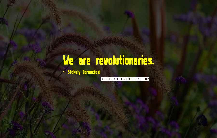 Stokely Carmichael quotes: We are revolutionaries.