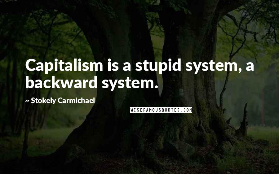 Stokely Carmichael quotes: Capitalism is a stupid system, a backward system.