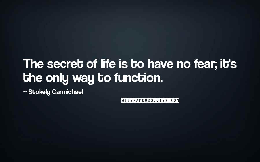 Stokely Carmichael quotes: The secret of life is to have no fear; it's the only way to function.