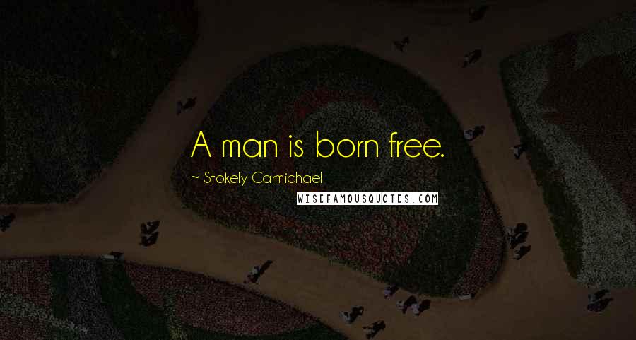 Stokely Carmichael quotes: A man is born free.