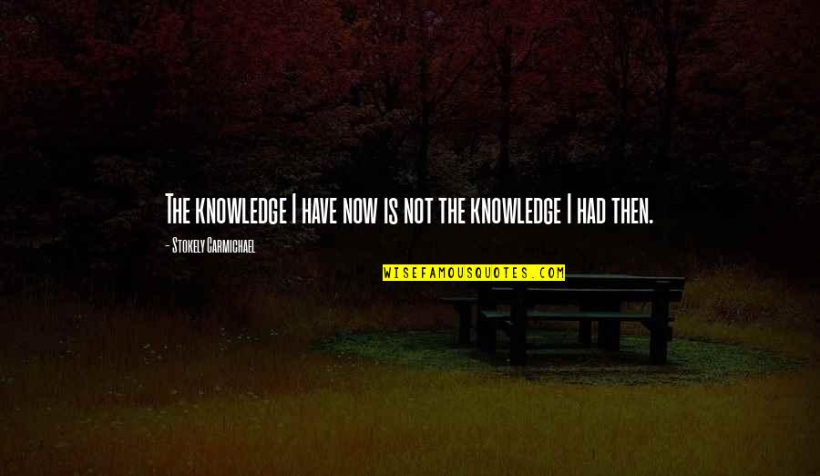 Stokely Carmichael Quotes By Stokely Carmichael: The knowledge I have now is not the
