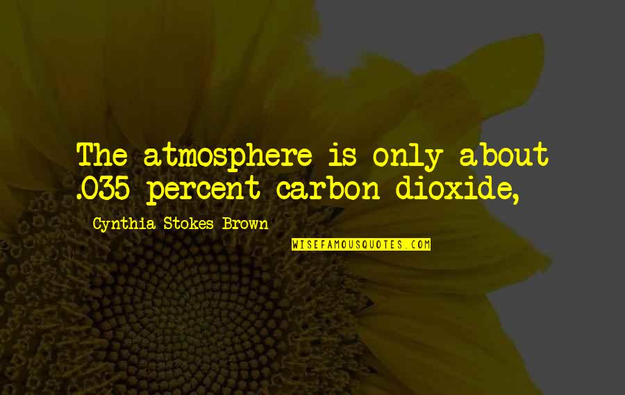 Stokes Quotes By Cynthia Stokes Brown: The atmosphere is only about .035 percent carbon Stokes Quotes By Cynthia Stokes Brown: The atmosphere is only about .035 percent carbon