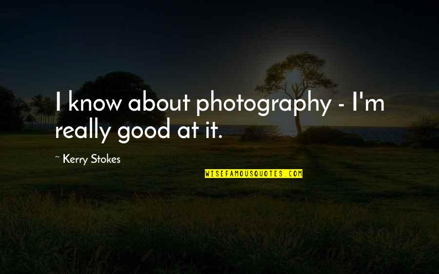 Stokes Quotes By Kerry Stokes: I know about photography - I'm really good Stokes Quotes By Kerry Stokes: I know about photography - I'm really good