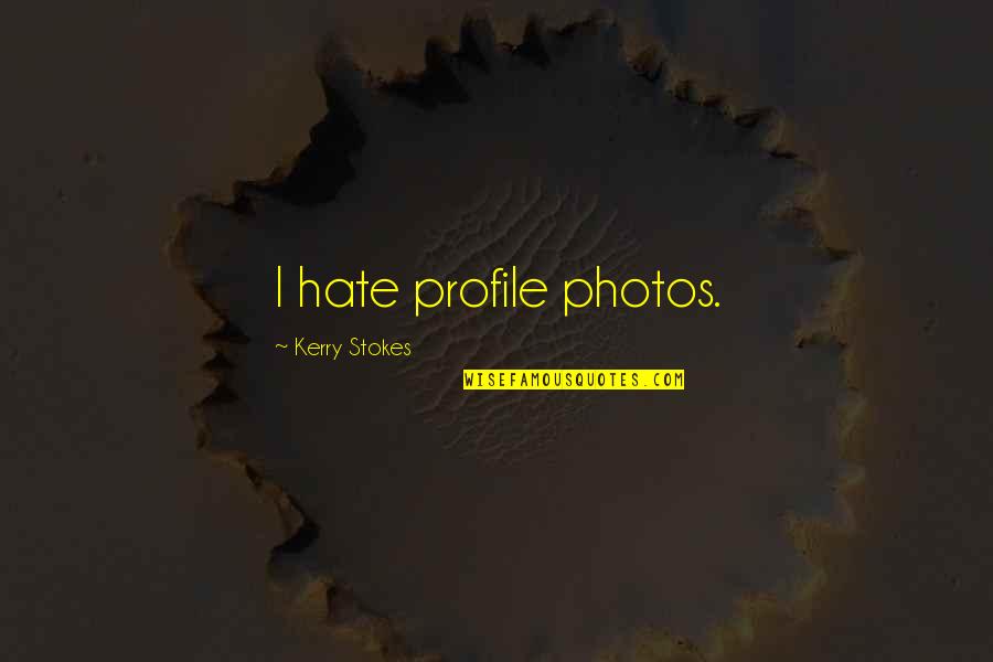 Stokes Quotes By Kerry Stokes: I hate profile photos. Stokes Quotes By Kerry Stokes: I hate profile photos.