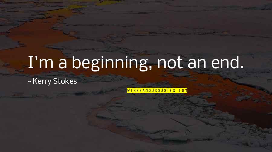Stokes Quotes By Kerry Stokes: I'm a beginning, not an end. Stokes Quotes By Kerry Stokes: I'm a beginning, not an end.