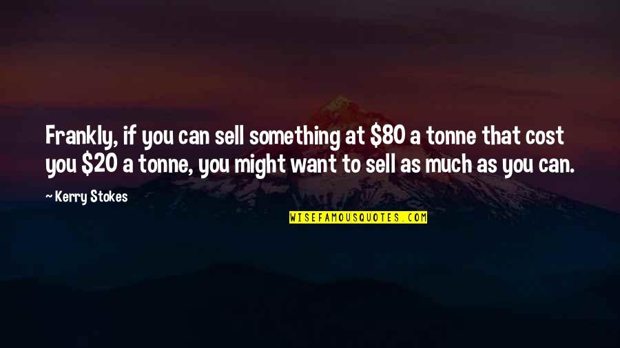 Stokes Quotes By Kerry Stokes: Frankly, if you can sell something at $80 Stokes Quotes By Kerry Stokes: Frankly, if you can sell something at $80