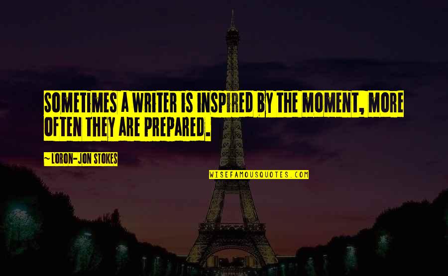 Stokes Quotes By Loron-Jon Stokes: Sometimes a writer is inspired by the moment, Stokes Quotes By Loron-Jon Stokes: Sometimes a writer is inspired by the moment,