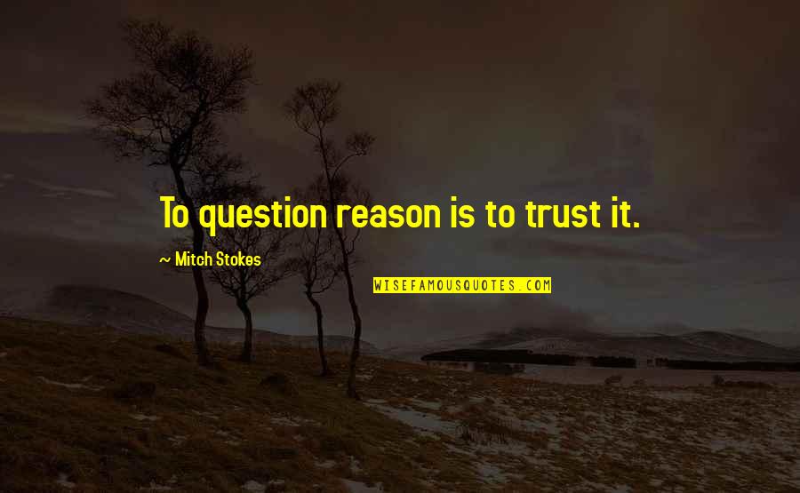 Stokes Quotes By Mitch Stokes: To question reason is to trust it. Stokes Quotes By Mitch Stokes: To question reason is to trust it.