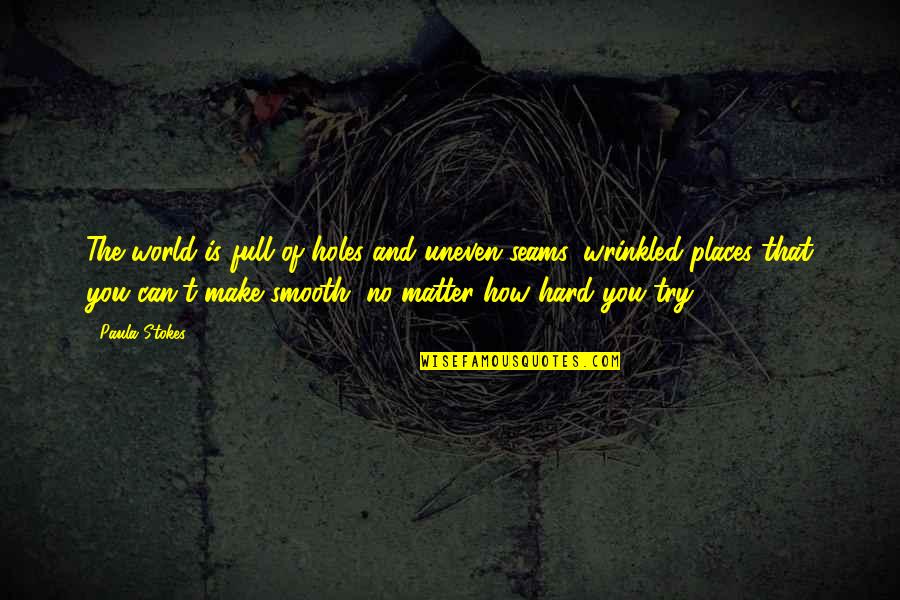 Stokes Quotes By Paula Stokes: The world is full of holes and uneven Stokes Quotes By Paula Stokes: The world is full of holes and uneven