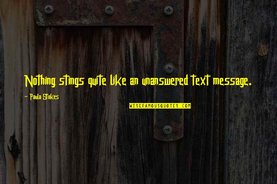 Stokes Quotes By Paula Stokes: Nothing stings quite like an unanswered text message. Stokes Quotes By Paula Stokes: Nothing stings quite like an unanswered text message.