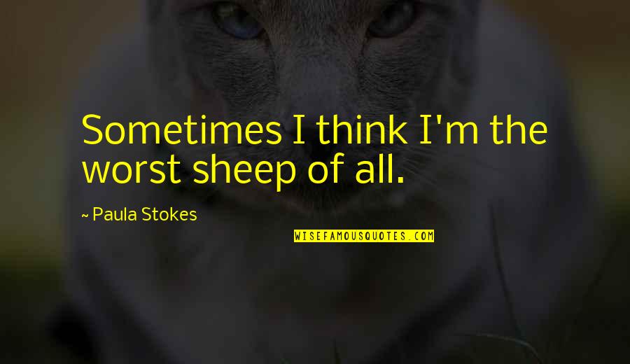 Stokes Quotes By Paula Stokes: Sometimes I think I'm the worst sheep of Stokes Quotes By Paula Stokes: Sometimes I think I'm the worst sheep of