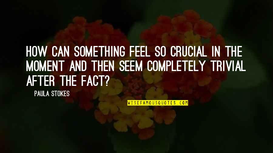 Stokes Quotes By Paula Stokes: How can something feel so crucial in the Stokes Quotes By Paula Stokes: How can something feel so crucial in the