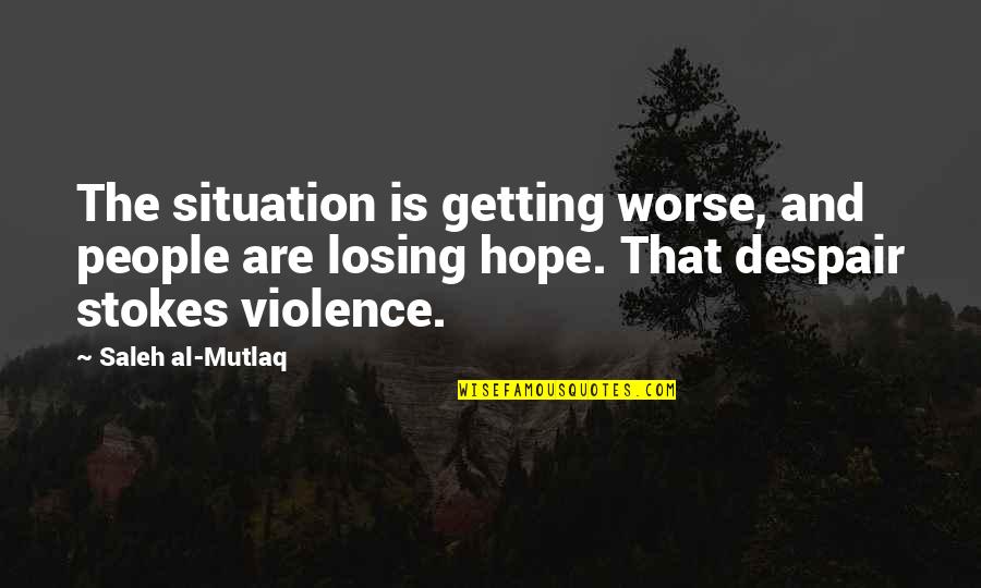 Stokes Quotes By Saleh Al-Mutlaq: The situation is getting worse, and people are Stokes Quotes By Saleh Al-Mutlaq: The situation is getting worse, and people are